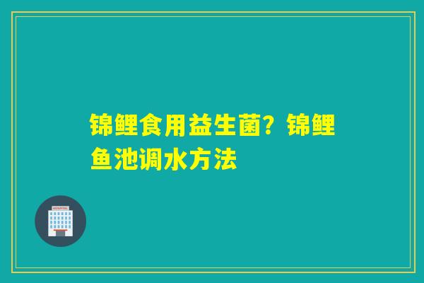 锦鲤食用益生菌？锦鲤鱼池调水方法