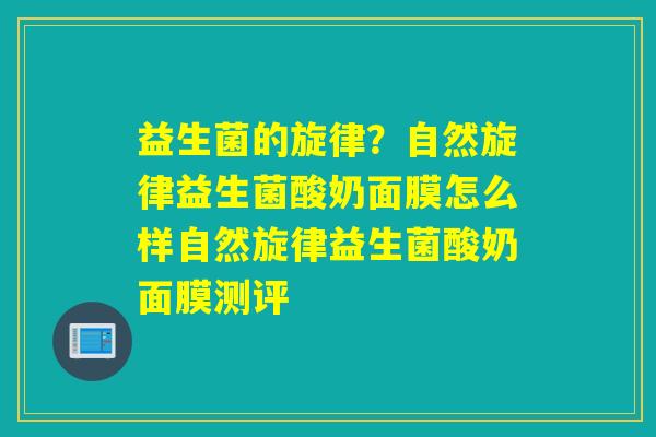 益生菌的旋律？自然旋律益生菌酸奶面膜怎么样自然旋律益生菌酸奶面膜测评