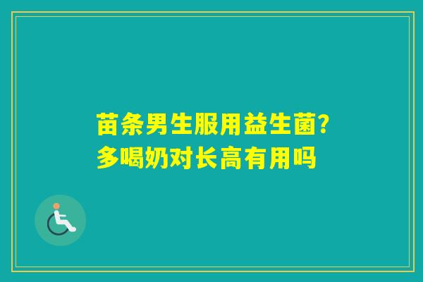 苗条男生服用益生菌？多喝奶对长高有用吗