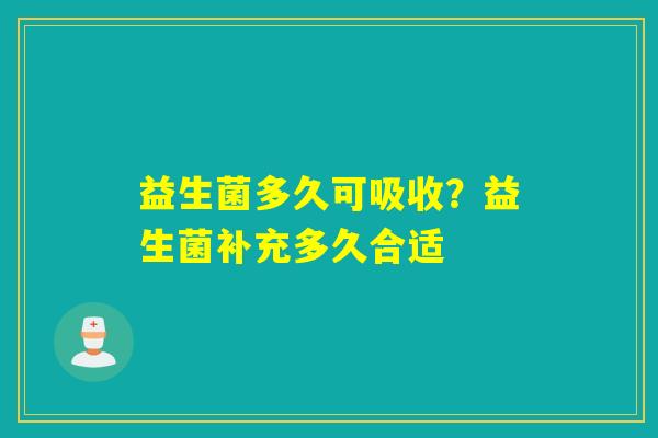 益生菌多久可吸收？益生菌补充多久合适