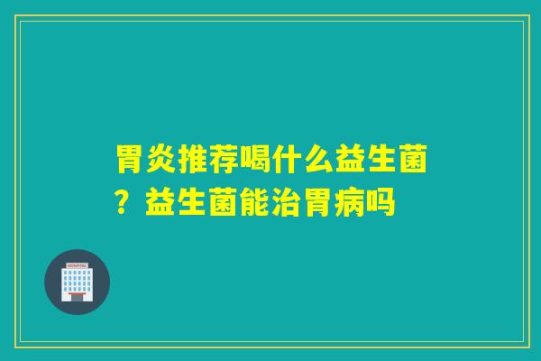 推荐喝什么益生菌？益生菌能胃吗