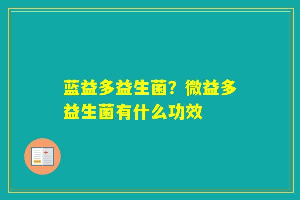 蓝益多益生菌?微益多益生菌有什么功效 蓝益多益生菌?微益多益生菌有什么功效