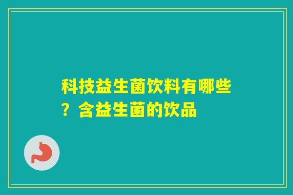 科技益生菌饮料有哪些？含益生菌的饮品