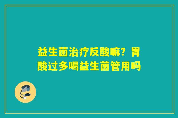 益生菌反酸嘛?胃酸过多喝益生菌管用吗 益生菌反酸嘛?胃酸过多喝益生菌管用吗