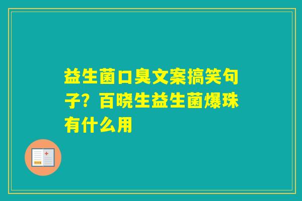 益生菌文案搞笑句子？百晓生益生菌爆珠有什么用