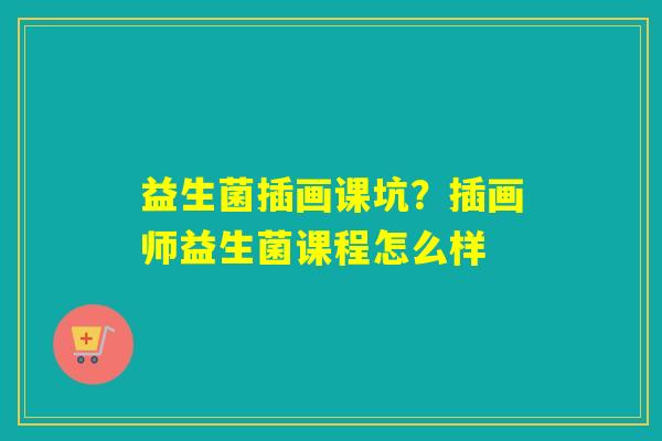 益生菌插画课坑？插画师益生菌课程怎么样