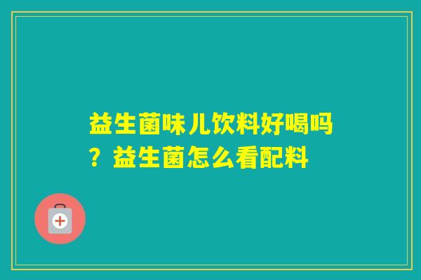益生菌味儿饮料好喝吗？益生菌怎么看配料