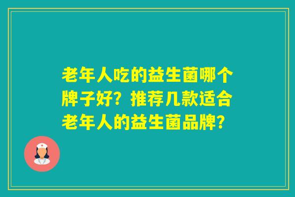 老年人吃的益生菌哪个牌子好？推荐几款适合老年人的益生菌品牌？