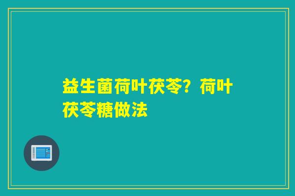 益生菌荷叶茯苓？荷叶茯苓糖做法