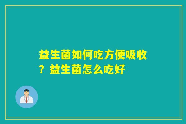 益生菌如何吃方便吸收？益生菌怎么吃好
