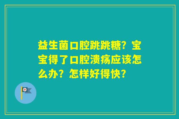 益生菌口腔跳跳糖?宝宝得了应该怎么办?怎样好得快? 益生菌口腔跳跳糖?宝宝得了应该怎么办?怎样好得快?