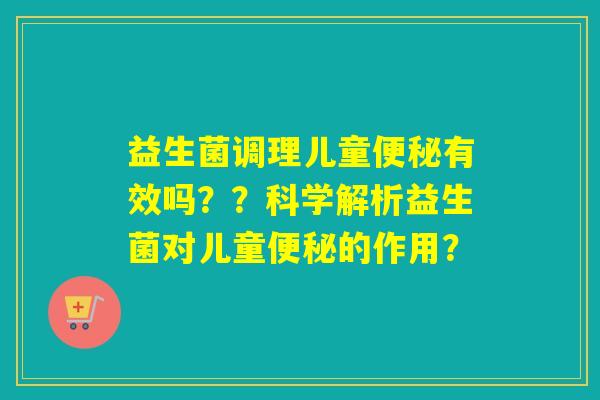 益生菌调理儿童有效吗？？科学解析益生菌对儿童的作用？