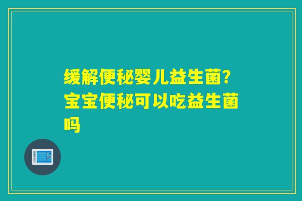 缓解婴儿益生菌？宝宝可以吃益生菌吗