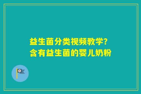 益生菌分类视频教学？含有益生菌的婴儿奶粉