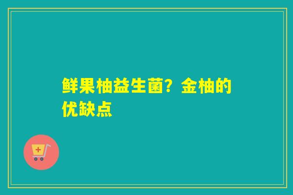 鲜果柚益生菌？金柚的优缺点