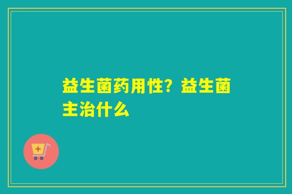 益生菌药用性？益生菌主什么