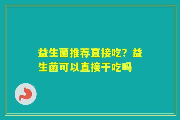 益生菌推荐直接吃？益生菌可以直接干吃吗