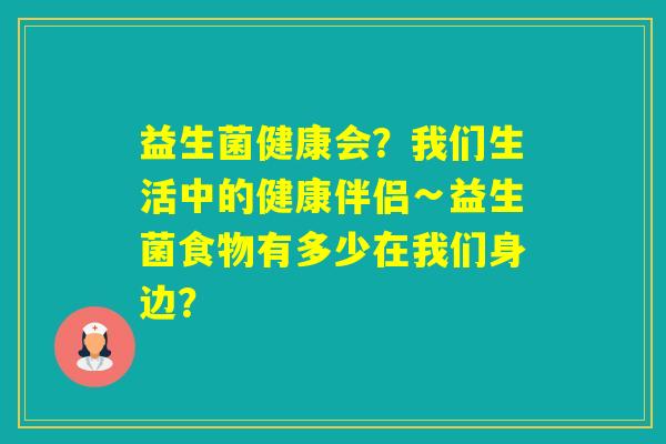 益生菌健康会？我们生活中的健康伴侣∽益生菌食物有多少在我们身边？