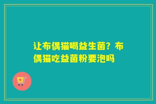 让布偶猫喝益生菌？布偶猫吃益菌粉要泡吗