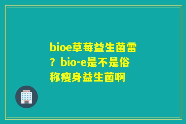 bioe草莓益生菌雷？bio-e是不是俗称瘦身益生菌啊