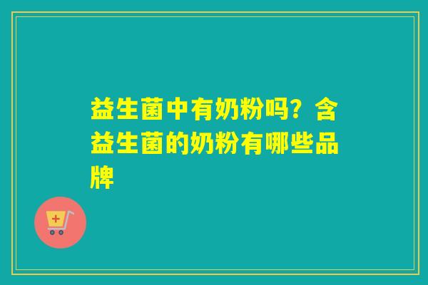 益生菌中有奶粉吗？含益生菌的奶粉有哪些品牌