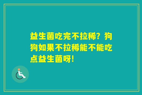益生菌吃完不拉稀？狗狗如果不拉稀能不能吃点益生菌呀!