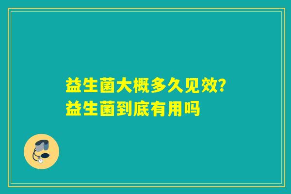 益生菌大概多久见效？益生菌到底有用吗