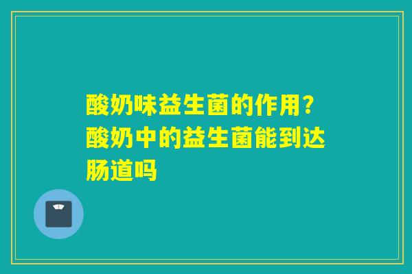 酸奶味益生菌的作用？酸奶中的益生菌能到达肠道吗