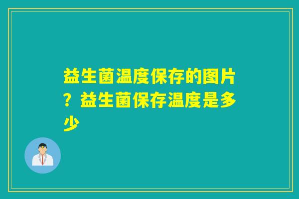 益生菌温度保存的图片?益生菌保存温度是多少 益生菌温度保存的图片?益生菌保存温度是多少