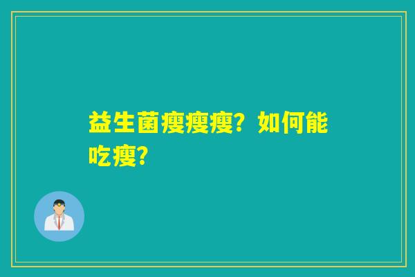 益生菌瘦瘦瘦?如何能吃瘦? 益生菌瘦瘦瘦?如何能吃瘦?