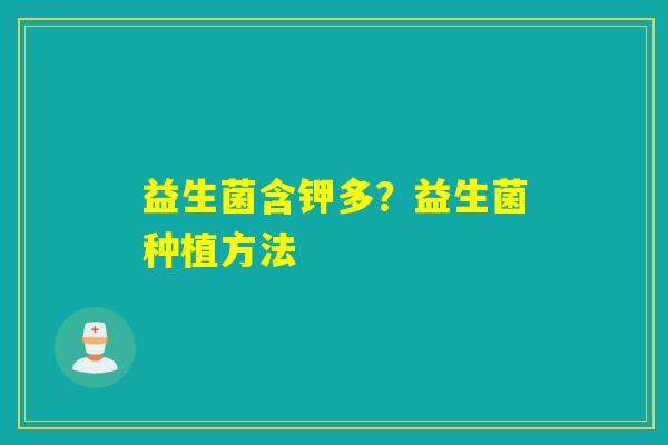 益生菌含钾多？益生菌种植方法