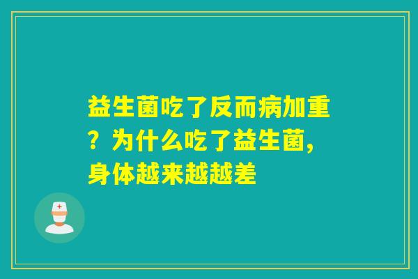 益生菌吃了反而加重？为什么吃了益生菌,身体越来越越差