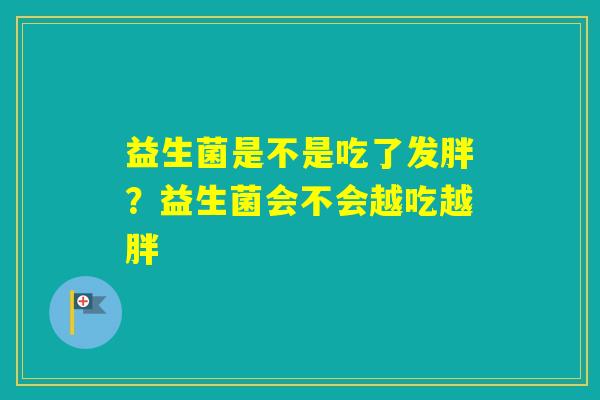 益生菌是不是吃了发胖？益生菌会不会越吃越胖