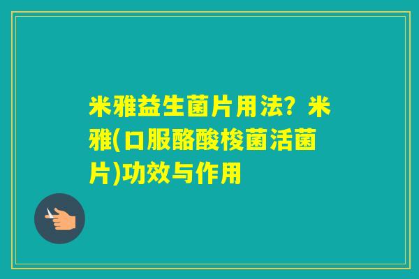米雅益生菌片用法？米雅(口服酪酸梭菌活菌片)功效与作用