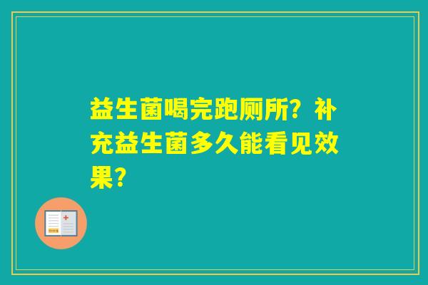 益生菌喝完跑厕所？补充益生菌多久能看见效果？