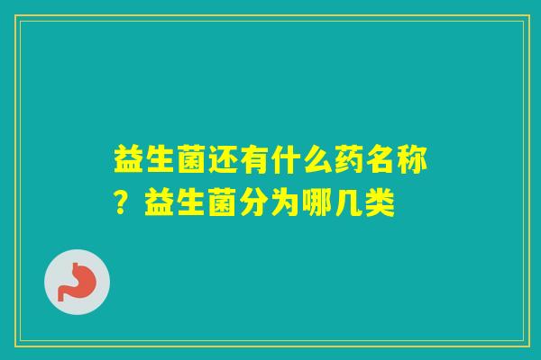 益生菌还有什么药名称？益生菌分为哪几类