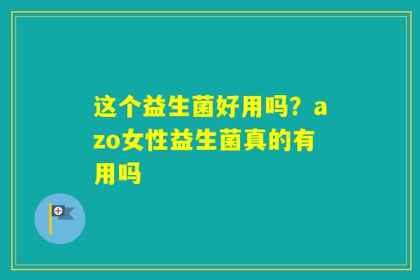 这个益生菌好用吗？azo女性益生菌真的有用吗