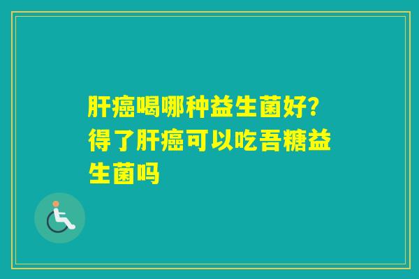 喝哪种益生菌好？得了可以吃吾糖益生菌吗