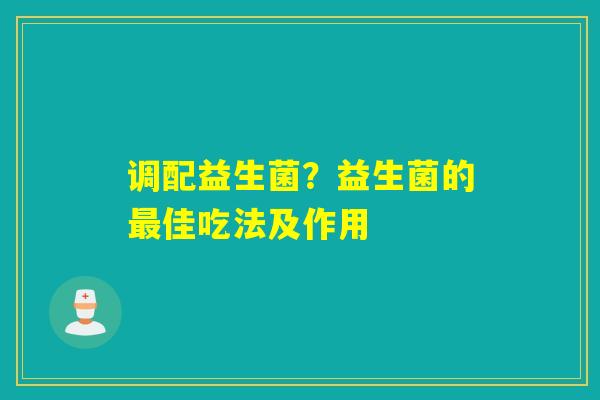 调配益生菌？益生菌的佳吃法及作用