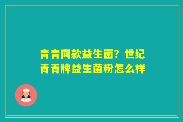 青青同款益生菌？世纪青青牌益生菌粉怎么样