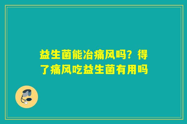 益生菌能冶痛风吗?得了痛风吃益生菌有用吗 益生菌能冶痛风吗?得了痛风吃益生菌有用吗