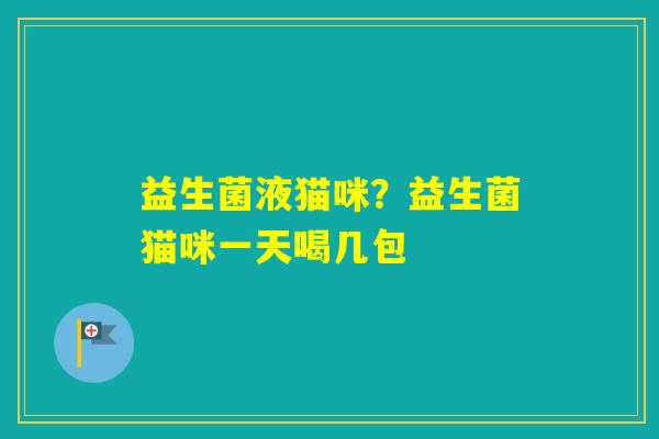 益生菌液猫咪？益生菌猫咪一天喝几包