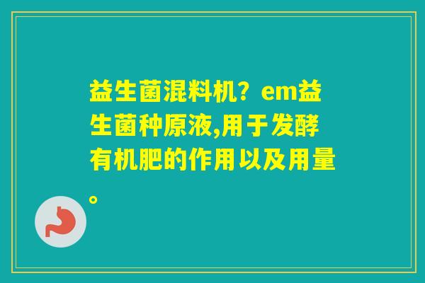 益生菌混料机？em益生菌种原液,用于发酵有机肥的作用以及用量。