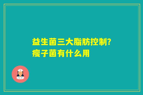 益生菌三大脂肪控制？瘦子菌有什么用