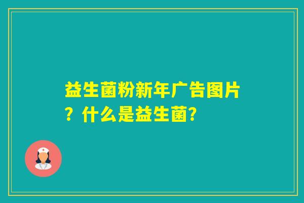 益生菌粉新年广告图片？什么是益生菌？