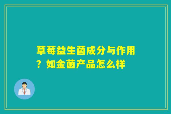 草莓益生菌成分与作用?如金菌产品怎么样 草莓益生菌成分与作用?如金菌产品怎么样