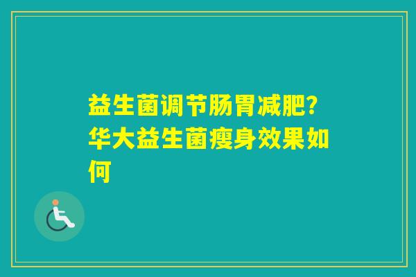 益生菌调节肠胃？华大益生菌瘦身效果如何