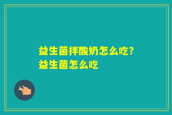 益生菌拌酸奶怎么吃？益生菌怎么吃