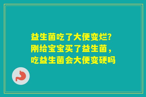 益生菌吃了大便变烂？刚给宝宝买了益生菌，吃益生菌会大便变硬吗