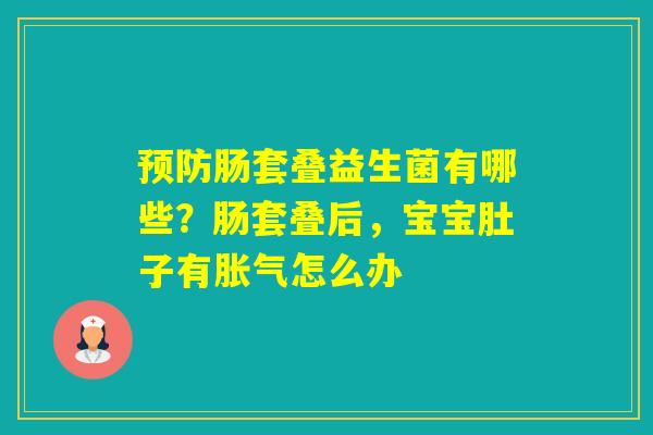 肠套叠益生菌有哪些?肠套叠后,宝宝肚子有怎么办 肠套叠益生菌有哪些?肠套叠后,宝宝肚子有怎么办